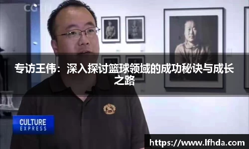 专访王伟：深入探讨篮球领域的成功秘诀与成长之路