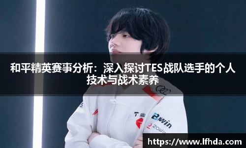 和平精英赛事分析：深入探讨TES战队选手的个人技术与战术素养