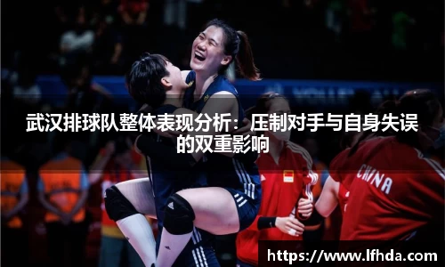 武汉排球队整体表现分析：压制对手与自身失误的双重影响