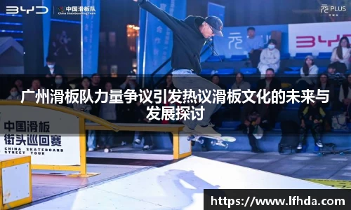 广州滑板队力量争议引发热议滑板文化的未来与发展探讨