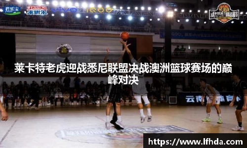 莱卡特老虎迎战悉尼联盟决战澳洲篮球赛场的巅峰对决