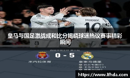皇马与国足激战成和比分揭晓球迷热议赛事精彩瞬间