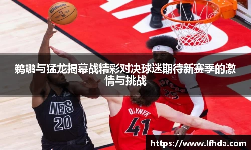 鹈鹕与猛龙揭幕战精彩对决球迷期待新赛季的激情与挑战