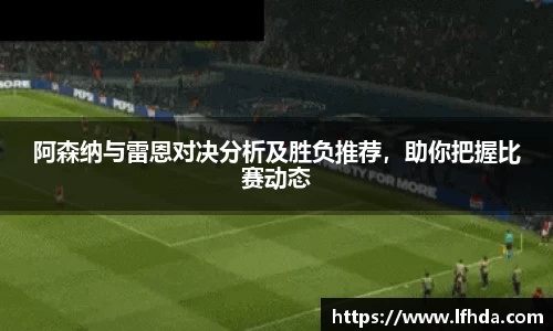 阿森纳与雷恩对决分析及胜负推荐，助你把握比赛动态