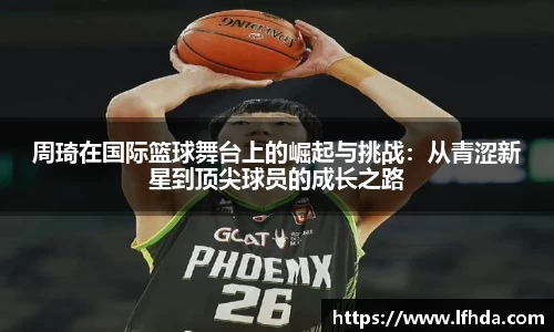 周琦在国际篮球舞台上的崛起与挑战：从青涩新星到顶尖球员的成长之路