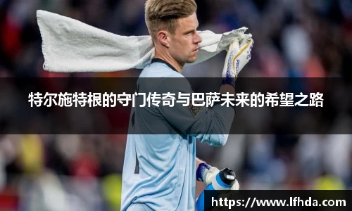 特尔施特根的守门传奇与巴萨未来的希望之路