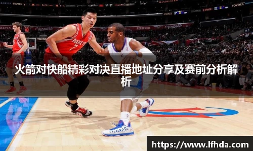 火箭对快船精彩对决直播地址分享及赛前分析解析