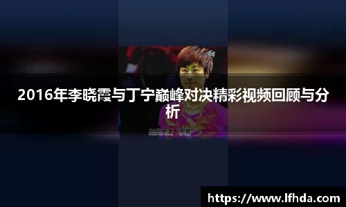 2016年李晓霞与丁宁巅峰对决精彩视频回顾与分析