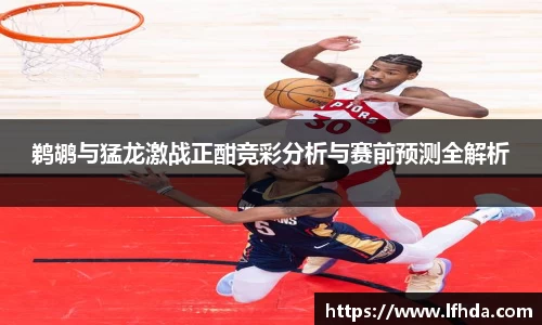 鹈鹕与猛龙激战正酣竞彩分析与赛前预测全解析