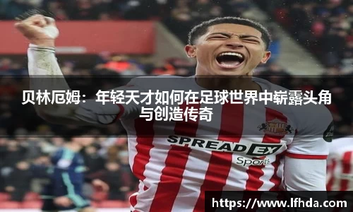 贝林厄姆：年轻天才如何在足球世界中崭露头角与创造传奇