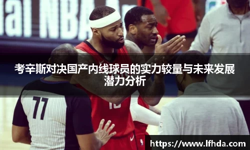 考辛斯对决国产内线球员的实力较量与未来发展潜力分析