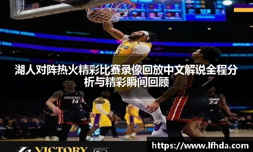 湖人对阵热火精彩比赛录像回放中文解说全程分析与精彩瞬间回顾