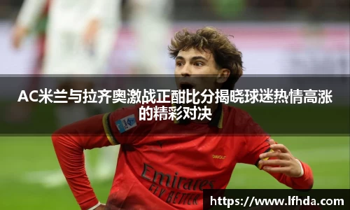 AC米兰与拉齐奥激战正酣比分揭晓球迷热情高涨的精彩对决
