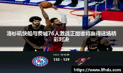 洛杉矶快船与费城76人激战正酣谁将赢得这场精彩对决