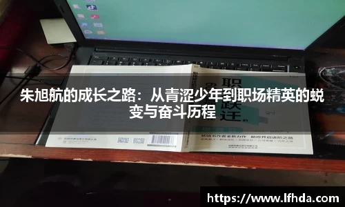 朱旭航的成长之路：从青涩少年到职场精英的蜕变与奋斗历程