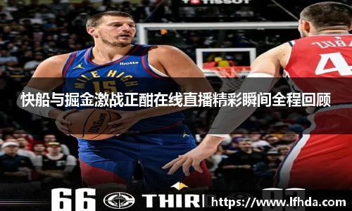 快船与掘金激战正酣在线直播精彩瞬间全程回顾