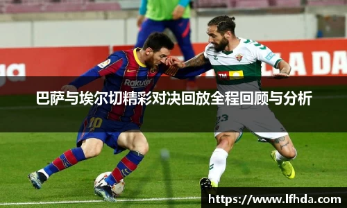 巴萨与埃尔切精彩对决回放全程回顾与分析