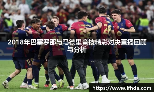 2018年巴塞罗那与马德里竞技精彩对决直播回顾与分析