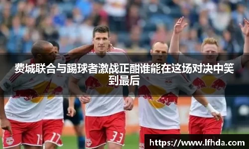 费城联合与踢球者激战正酣谁能在这场对决中笑到最后