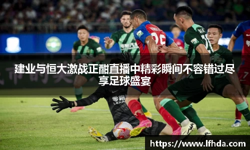 建业与恒大激战正酣直播中精彩瞬间不容错过尽享足球盛宴