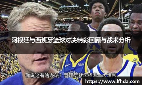 阿根廷与西班牙篮球对决精彩回顾与战术分析