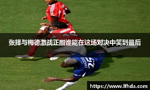张择与梅德激战正酣谁能在这场对决中笑到最后
