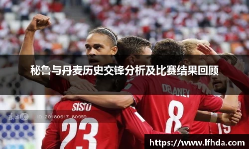秘鲁与丹麦历史交锋分析及比赛结果回顾