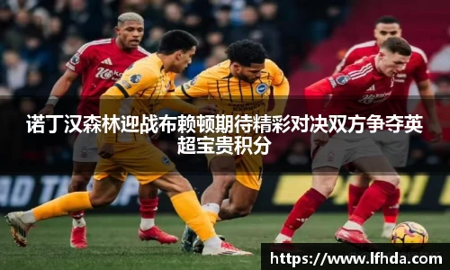 诺丁汉森林迎战布赖顿期待精彩对决双方争夺英超宝贵积分