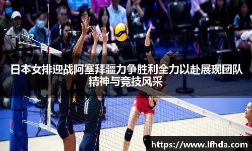 日本女排迎战阿塞拜疆力争胜利全力以赴展现团队精神与竞技风采