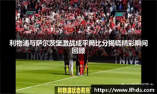 利物浦与萨尔茨堡激战成平局比分揭晓精彩瞬间回顾