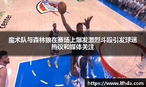 魔术队与森林狼在赛场上爆发激烈斗殴引发球迷热议和媒体关注