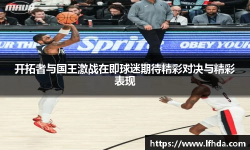 开拓者与国王激战在即球迷期待精彩对决与精彩表现
