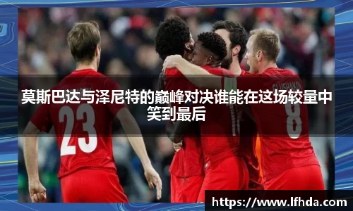 莫斯巴达与泽尼特的巅峰对决谁能在这场较量中笑到最后