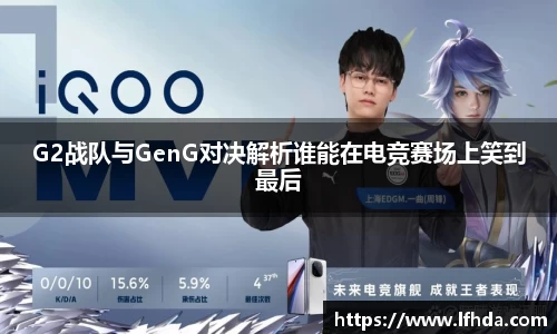 G2战队与GenG对决解析谁能在电竞赛场上笑到最后