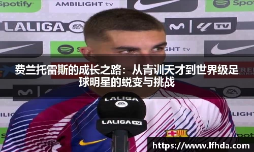 费兰托雷斯的成长之路：从青训天才到世界级足球明星的蜕变与挑战