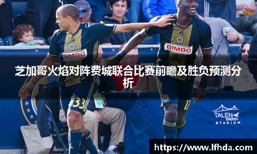 芝加哥火焰对阵费城联合比赛前瞻及胜负预测分析