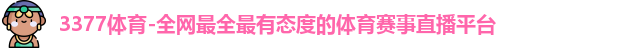 3377体育-全网最全最有态度的体育赛事直播平台